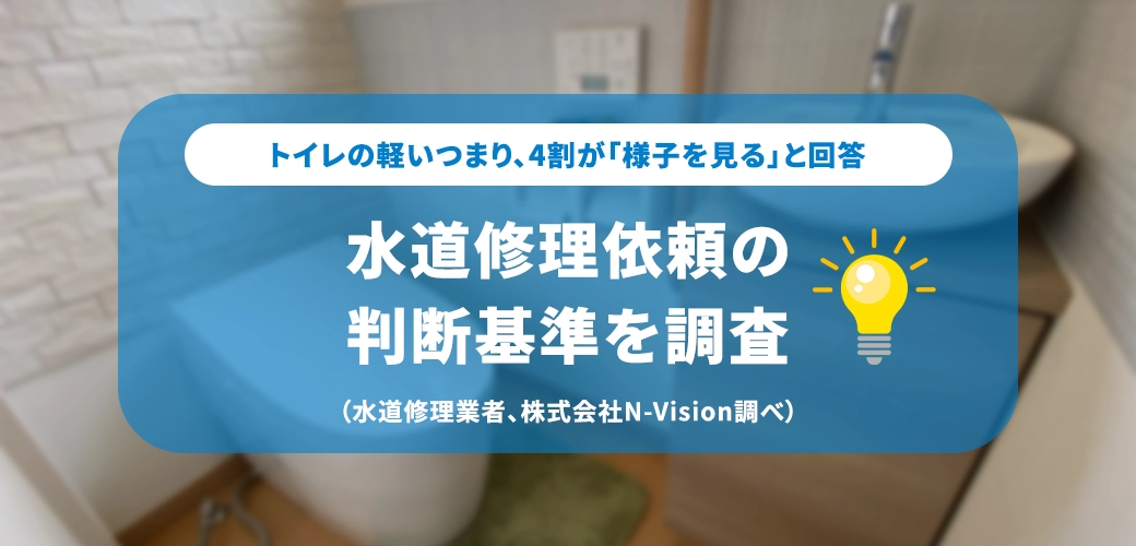 トイレの軽いつまり、4割が「様子を見る」と回答｜水道修理依頼の判断基準を調査（水道修理業者、株式会社N-Vision調べ）